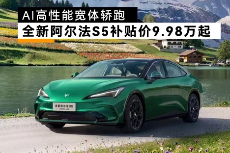 上市补贴价9.98万起，“AI高性能宽体轿跑”全新阿尔法S5来了