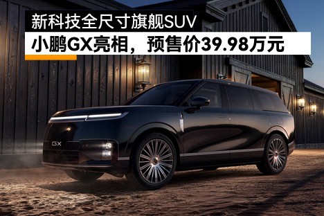 新科技全尺寸旗舰SUV！小鹏GX预售价39.98万元
