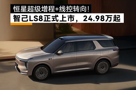 恒星超级增程+线控转向！智己LS8上市，24.98万起