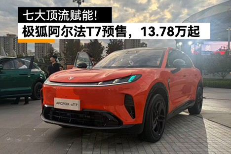 七大顶流赋能！极狐阿尔法T7开启预售，13.78万起