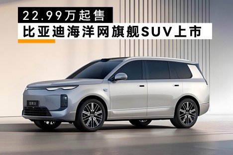 比亚迪海洋网旗舰SUV上市，22.99万起售！